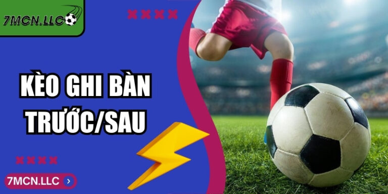 Kèo Ghi Bàn Trước/Sau - Cách Đọc Thời Điểm Ghi Bàn Chuẩn