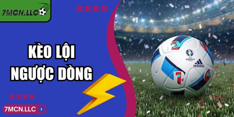 Kèo Lội Ngược Dòng - Cách Chơi, Nhận Diện Thời Điểm Hợp Lý