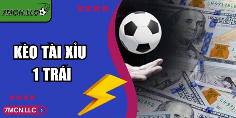 Kèo Tài Xỉu 1 Trái - Cách Đọc kèo Và Tính Tiền Chuẩn Xác