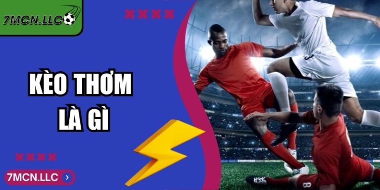 Kèo Thơm Là Gì Và Cách Nhận Diện Tỷ Số Vàng Trong Bóng Đá