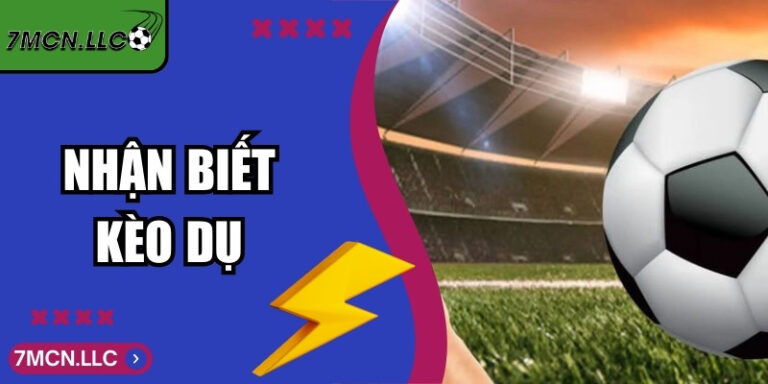 Nhận Biết Kèo Dụ Giúp Bet Thủ Tránh Bị Lừa Khi Đặt Cược