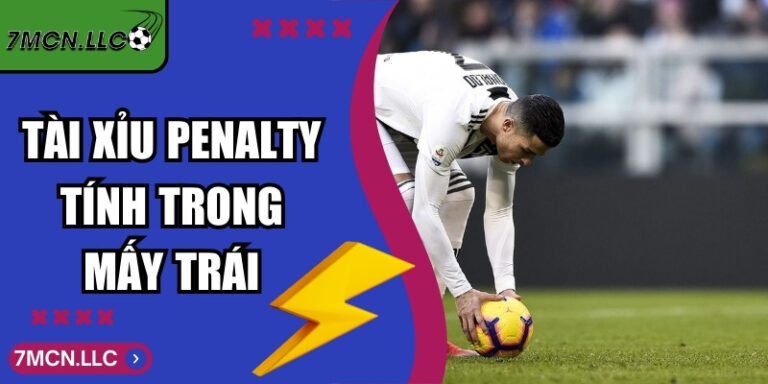 Tài Xỉu Penalty Tính Trong Mấy Trái - Tìm Hiểu Chi Tiết