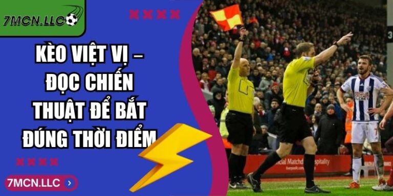 Kèo Việt Vị – Đọc Chiến Thuật Để Bắt Đúng Thời Điểm 8 Kèo Việt Vị